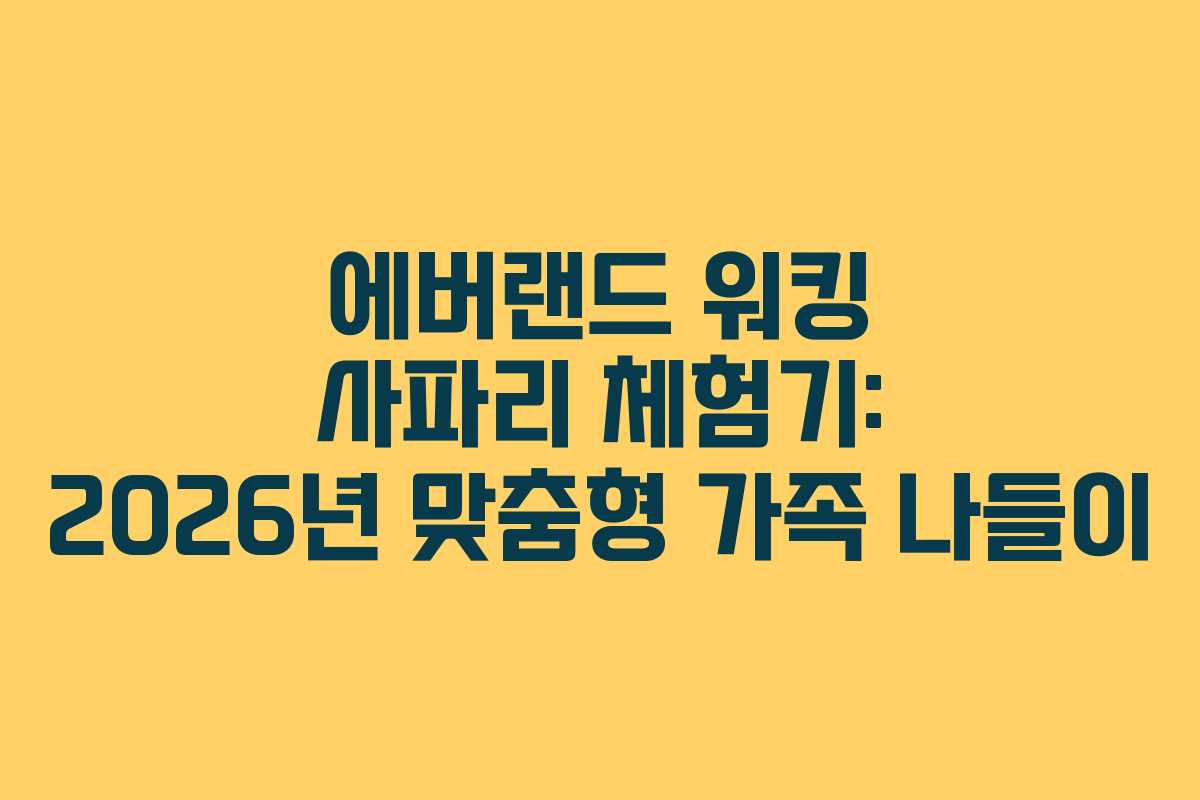 에버랜드 워킹 사파리 체험기: 2026년 맞춤형 가족 나들이 에버랜드 워킹 사파리 체험기: 2026년 맞춤형 가족 나들이