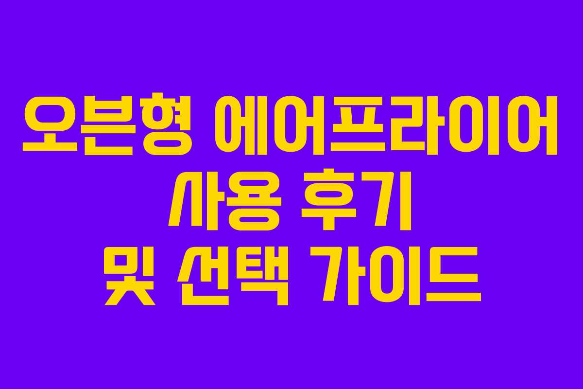 오븐형 에어프라이어 사용 후기 및 선택 가이드 오븐형 에어프라이어 사용 후기 및 선택 가이드