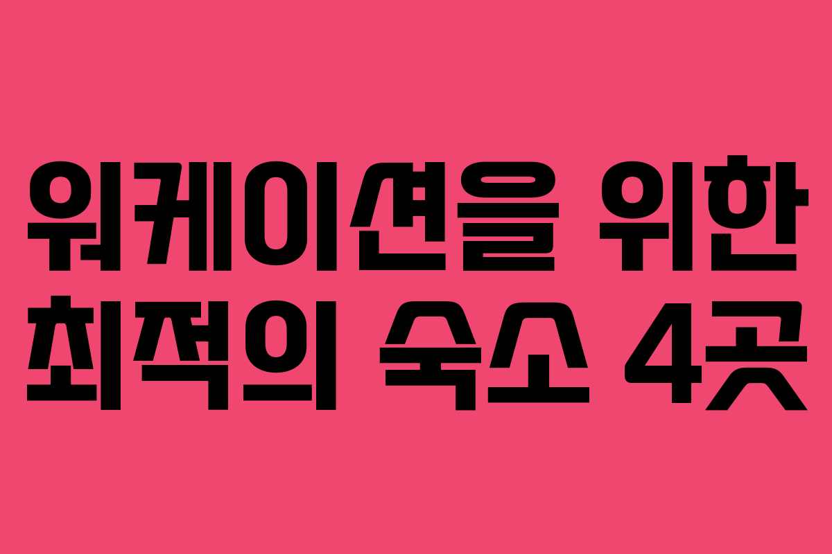 워케이션을 위한 최적의 숙소 4곳 워케이션을 위한 최적의 숙소 4곳