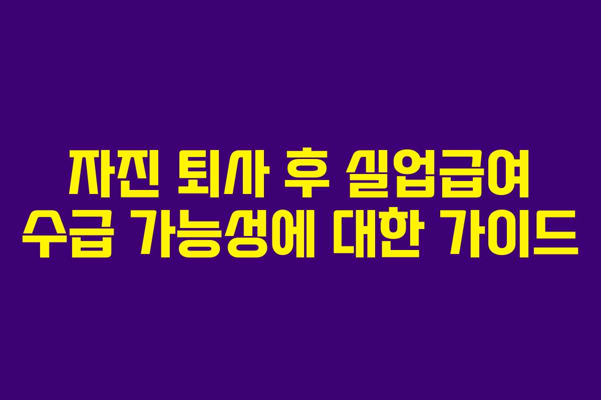 자진 퇴사 후 실업급여 수급 가능성에 대한 가이드 자진 퇴사 후 실업급여 수급 가능성에 대한 가이드