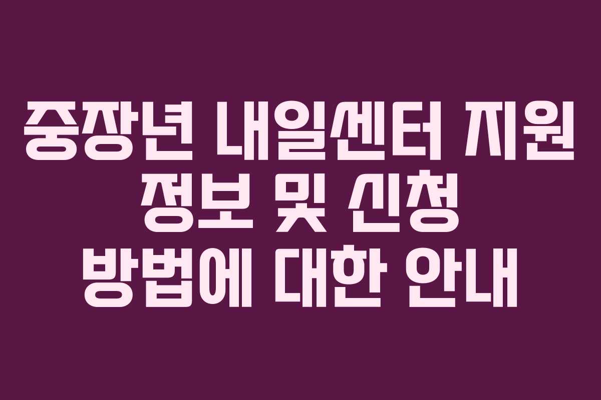 중장년 내일센터 지원 정보 및 신청 방법에 대한 안내
