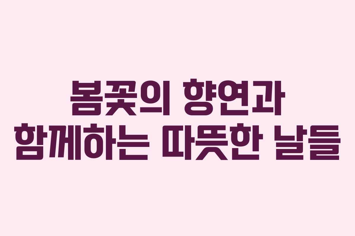 봄꽃의 향연과 함께하는 따뜻한 날들 봄꽃의 향연과 함께하는 따뜻한 날들