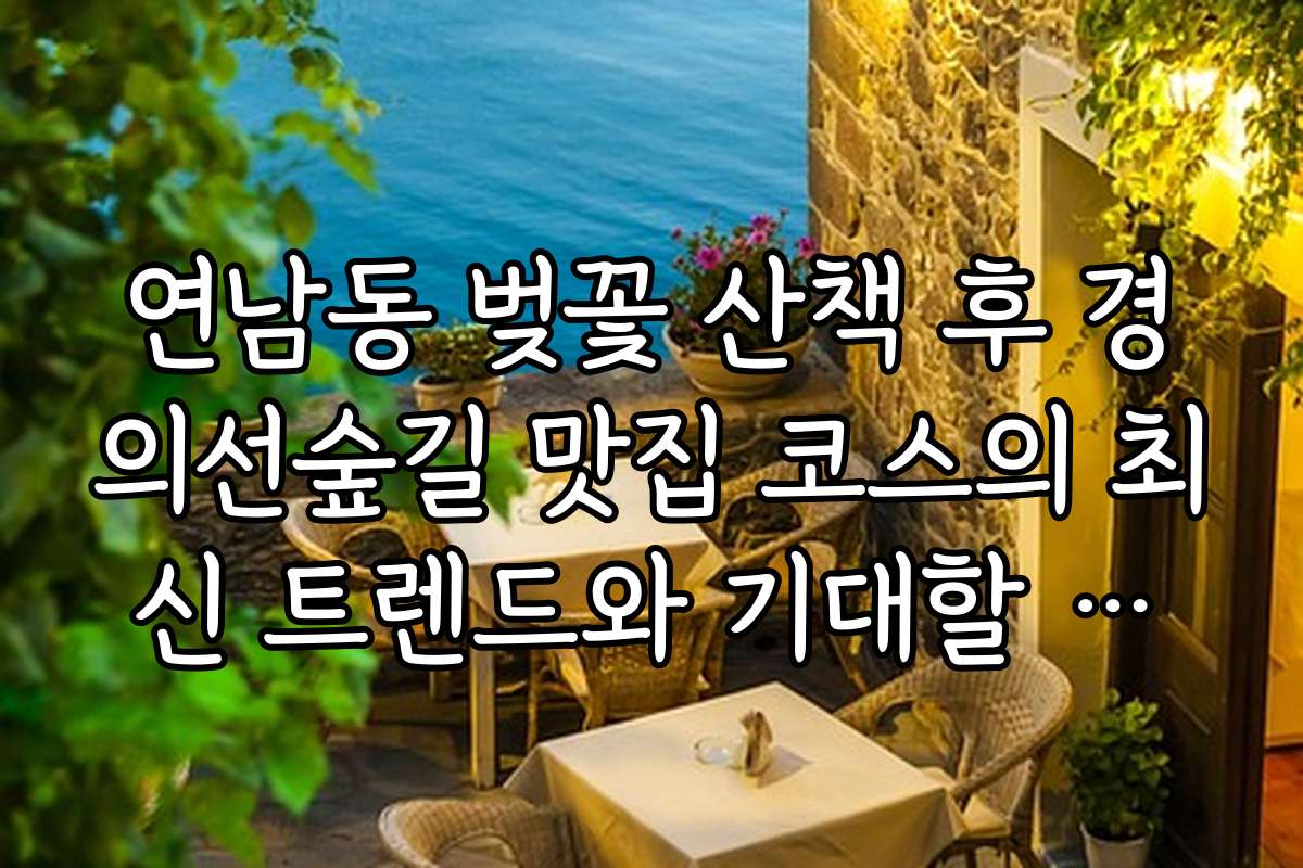 연남동 벚꽃 산책 후 경의선숲길 맛집 코스의 최신 트렌드와 기대할 만한 인기 맛집 정보