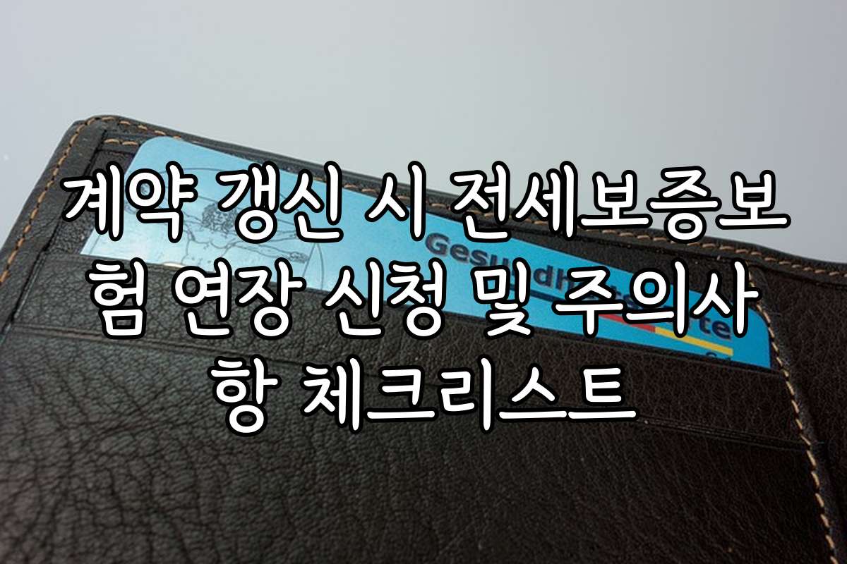 계약 갱신 시 전세보증보험 연장 신청 및 주의사항 체크리스트