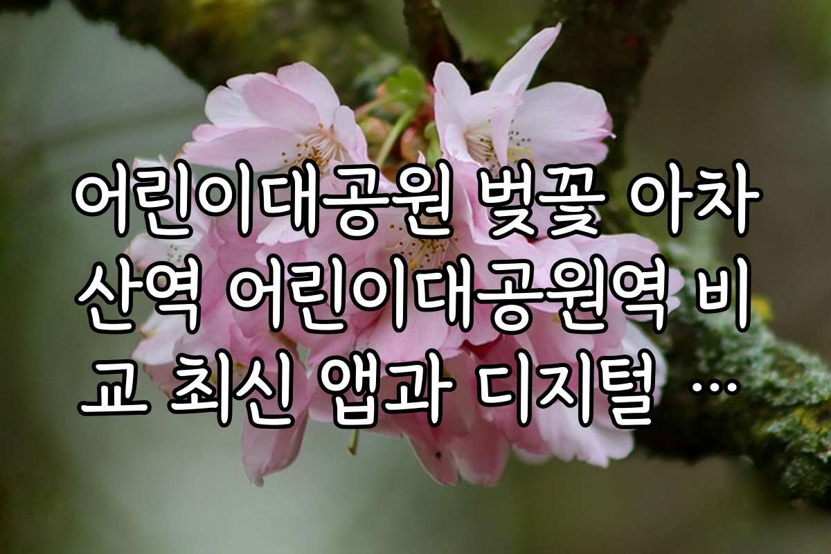 어린이대공원 벚꽃 아차산역 어린이대공원역 비교 최신 앱과 디지털 안내 서비스 활용법