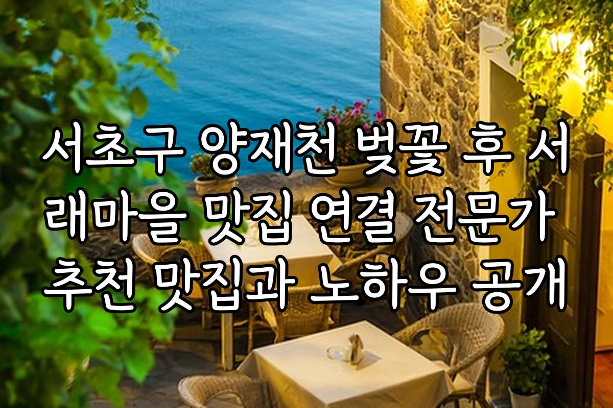 서초구 양재천 벚꽃 후 서래마을 맛집 연결 전문가 추천 맛집과 노하우 공개