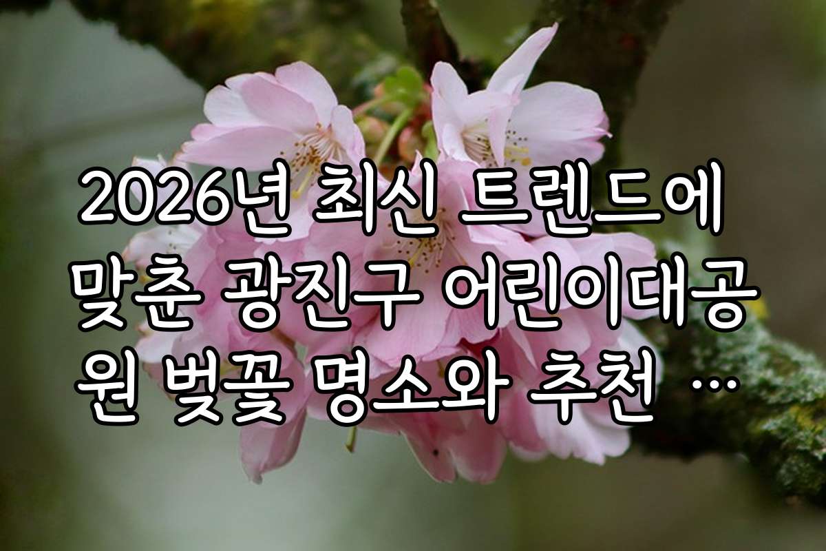 2026년 최신 트렌드에 맞춘 광진구 어린이대공원 벚꽃 명소와 추천 일정