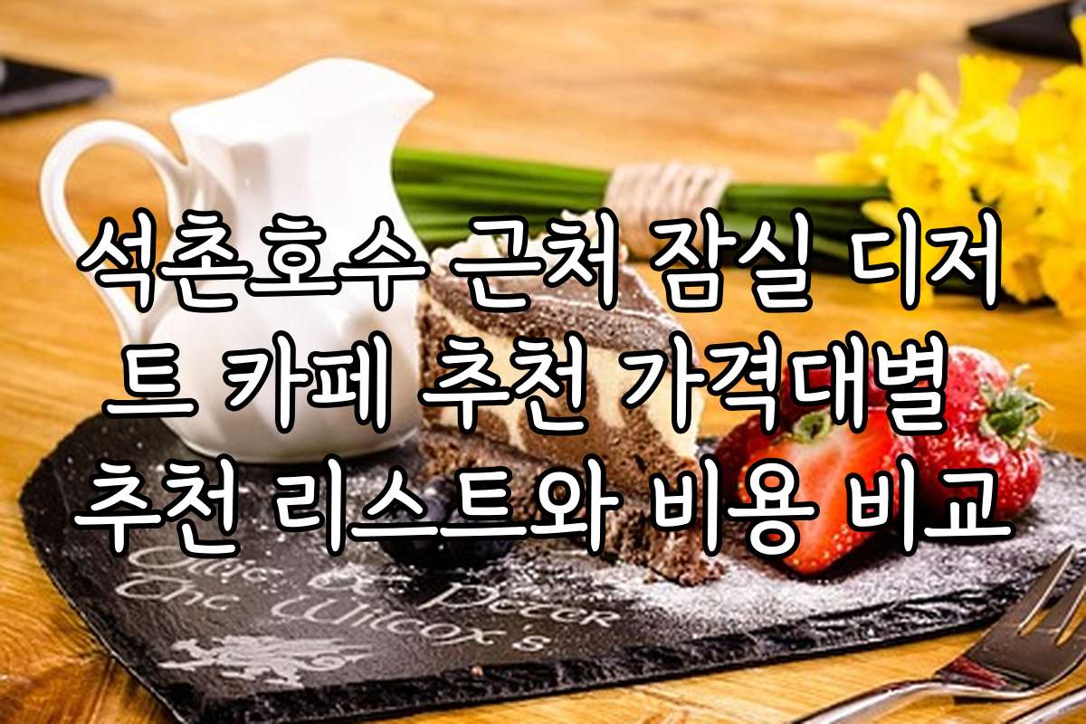 석촌호수 근처 잠실 디저트 카페 추천 가격대별 추천 리스트와 비용 비교