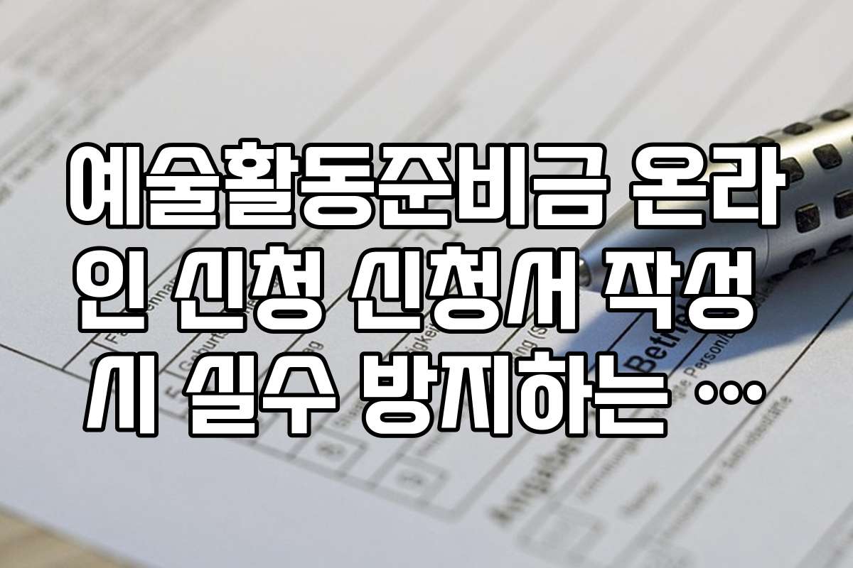 예술활동준비금 온라인 신청 신청서 작성 시 실수 방지하는 핵심 포인트를 정리했어요
