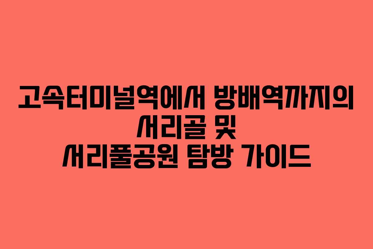 고속터미널역에서 방배역까지의 서리골 및 서리풀공원 탐방 가이드
