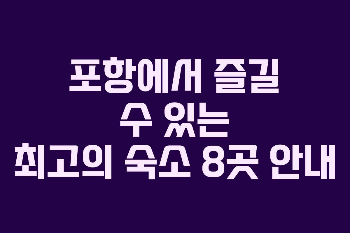 포항에서 즐길 수 있는 최고의 숙소 8곳 안내