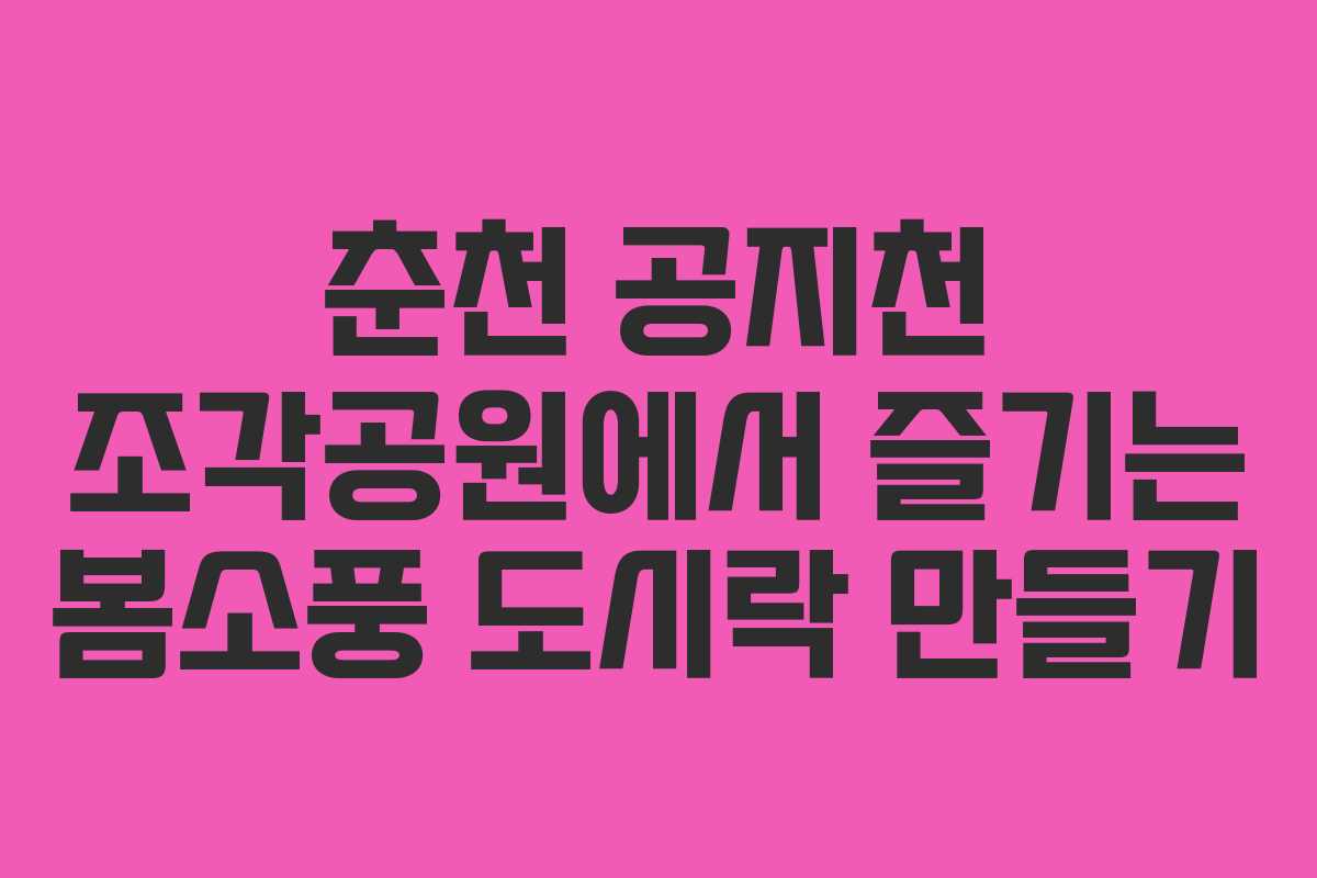 춘천 공지천 조각공원에서 즐기는 봄소풍 도시락 만들기