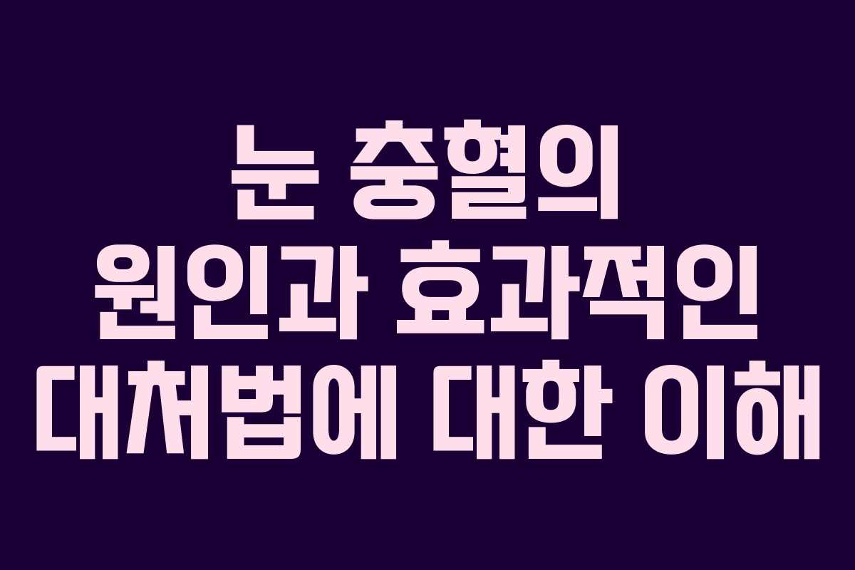 눈 충혈의 원인과 효과적인 대처법에 대한 이해