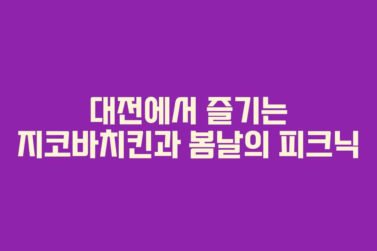 대전에서 즐기는 지코바치킨과 봄날의 피크닉