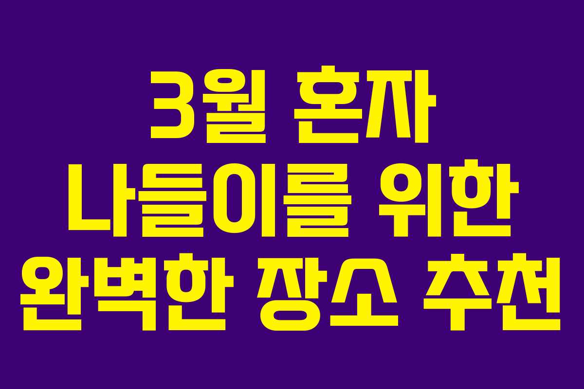 3월 혼자 나들이를 위한 완벽한 장소 추천