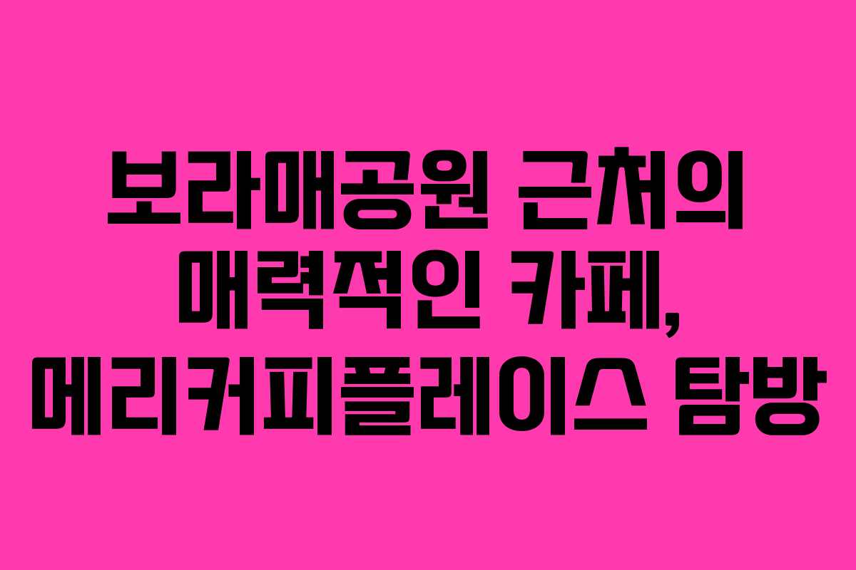 보라매공원 근처의 매력적인 카페, 메리커피플레이스 탐방