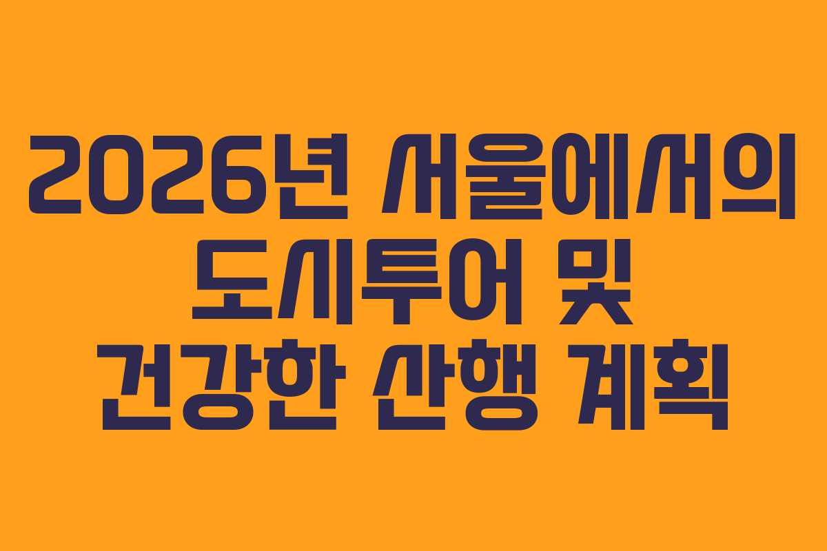 2026년 서울에서의 도시투어 및 건강한 산행 계획