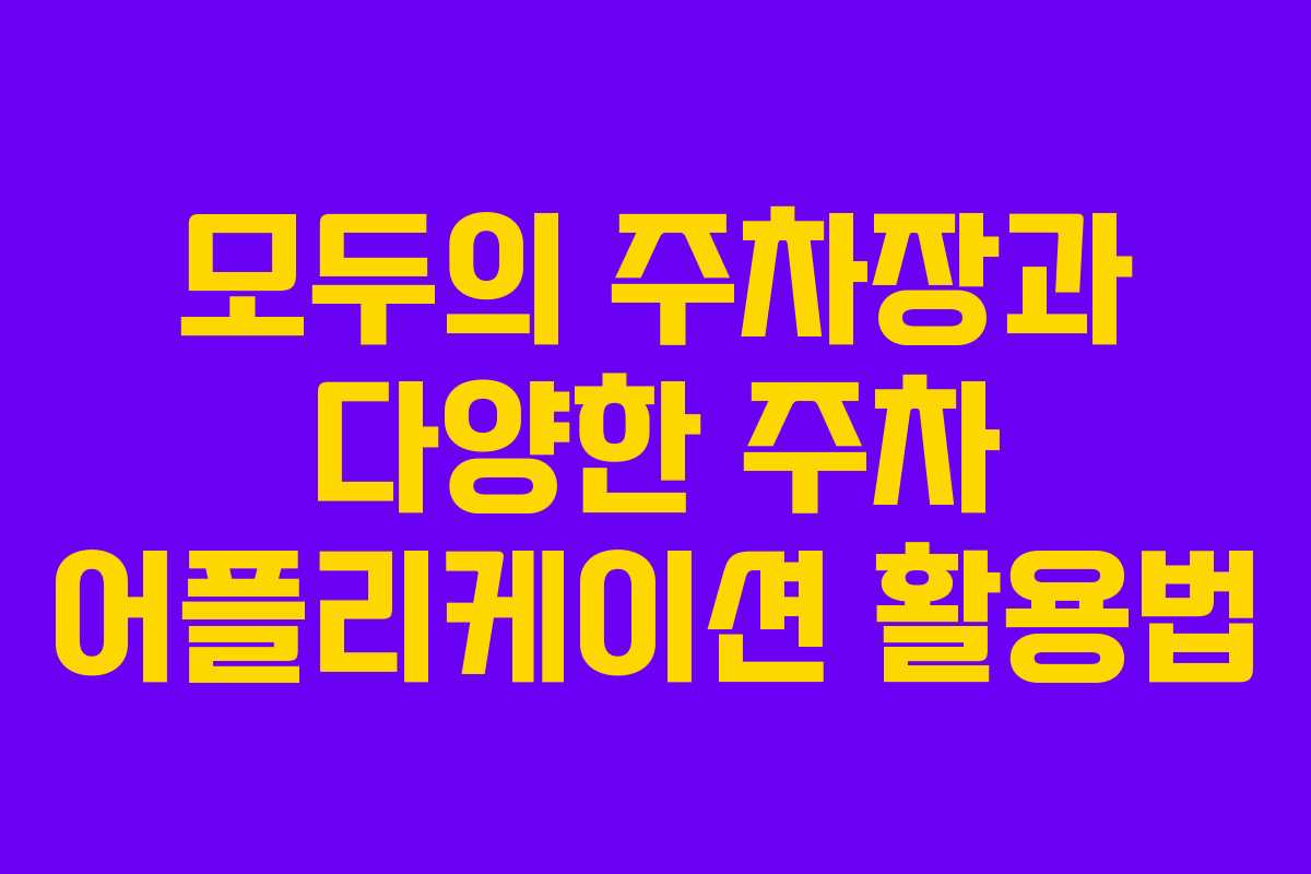 모두의 주차장과 다양한 주차 어플리케이션 활용법