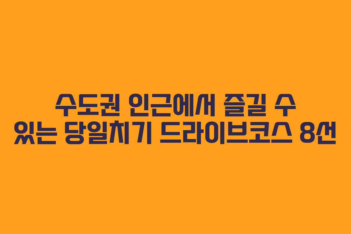 수도권 인근에서 즐길 수 있는 당일치기 드라이브코스 8선