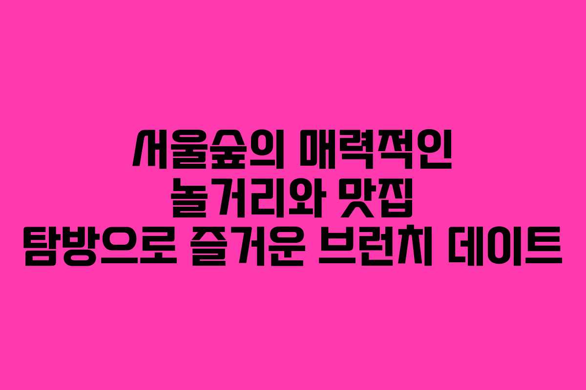 서울숲의 매력적인 놀거리와 맛집 탐방으로 즐거운 브런치 데이트