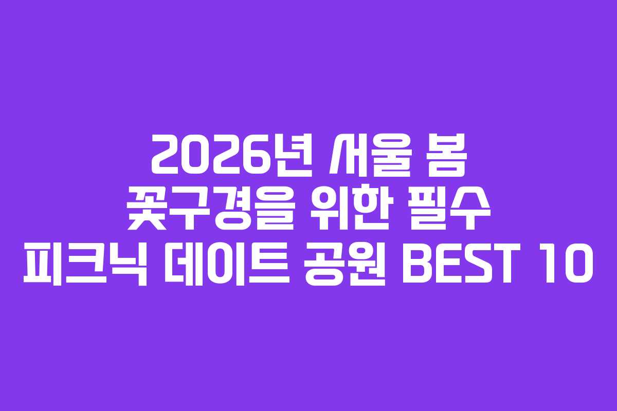 2026년 서울 봄 꽃구경을 위한 필수 피크닉 데이트 공원 BEST 10