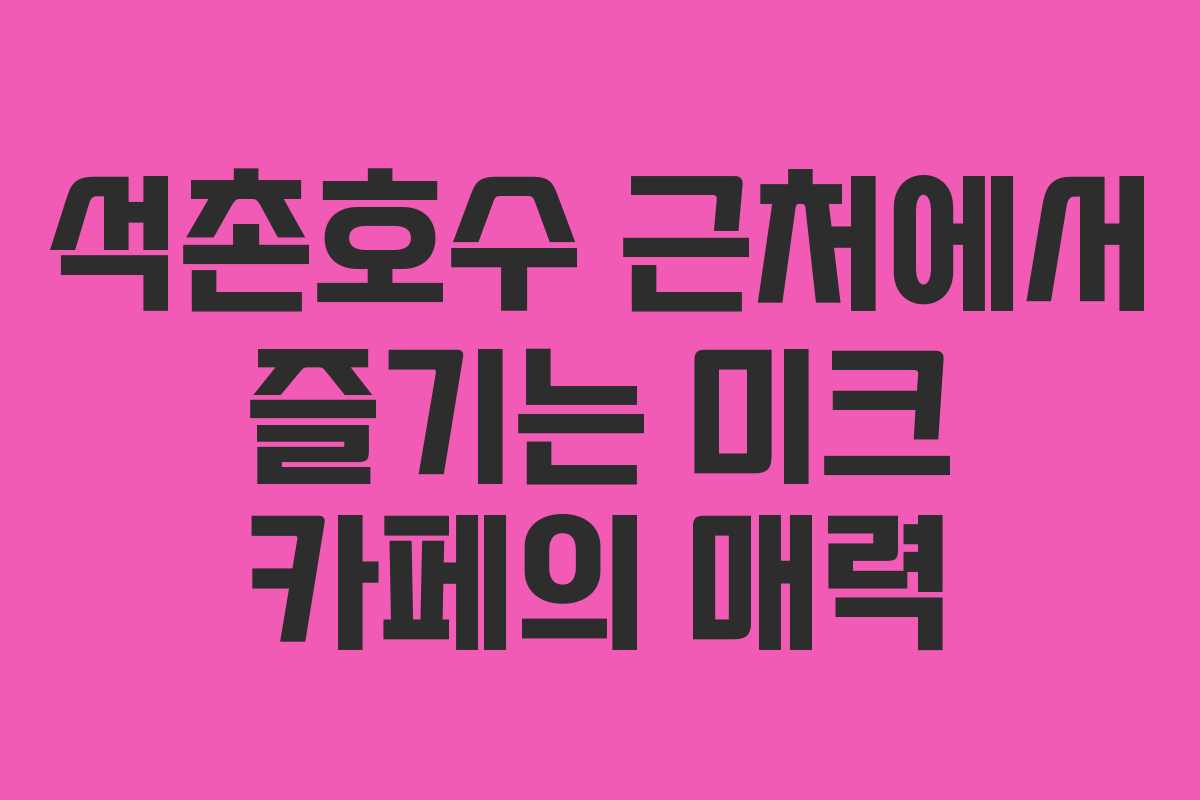 석촌호수 근처에서 즐기는 미크 카페의 매력