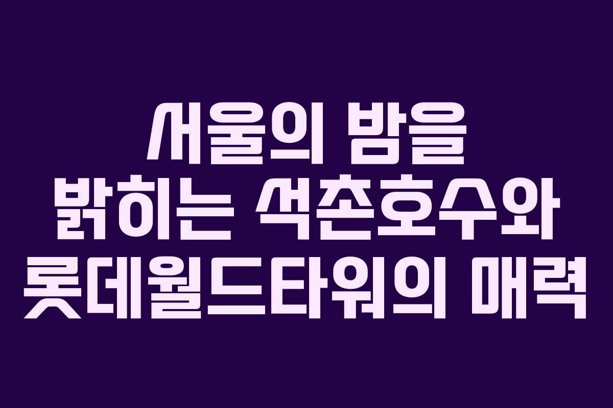 서울의 밤을 밝히는 석촌호수와 롯데월드타워의 매력