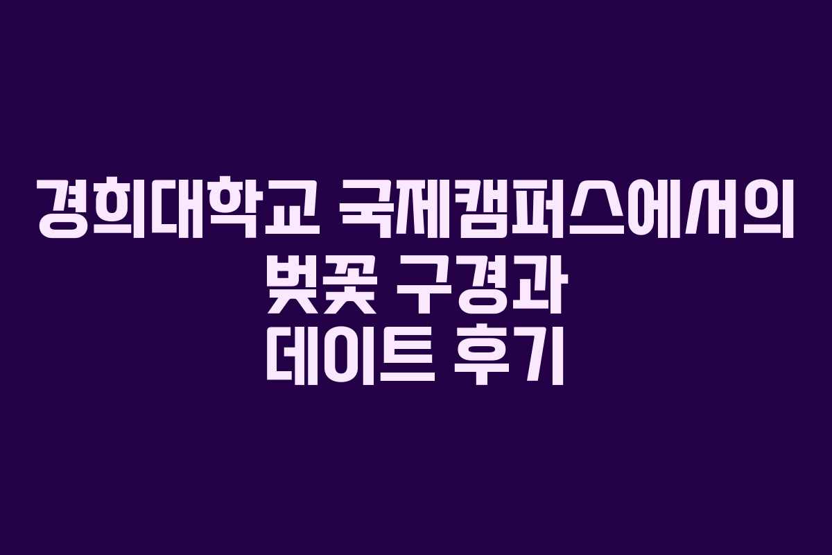 경희대학교 국제캠퍼스에서의 벚꽃 구경과 데이트 후기