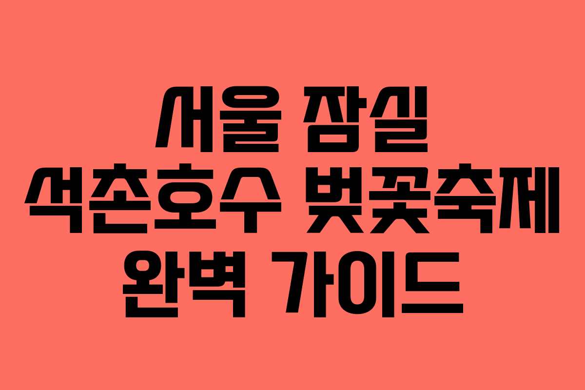 서울 잠실 석촌호수 벚꽃축제 완벽 가이드