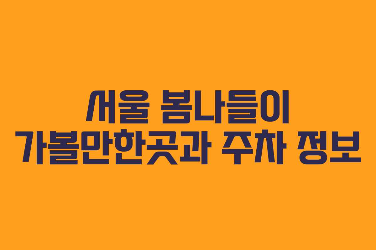 서울 봄나들이 가볼만한곳과 주차 정보