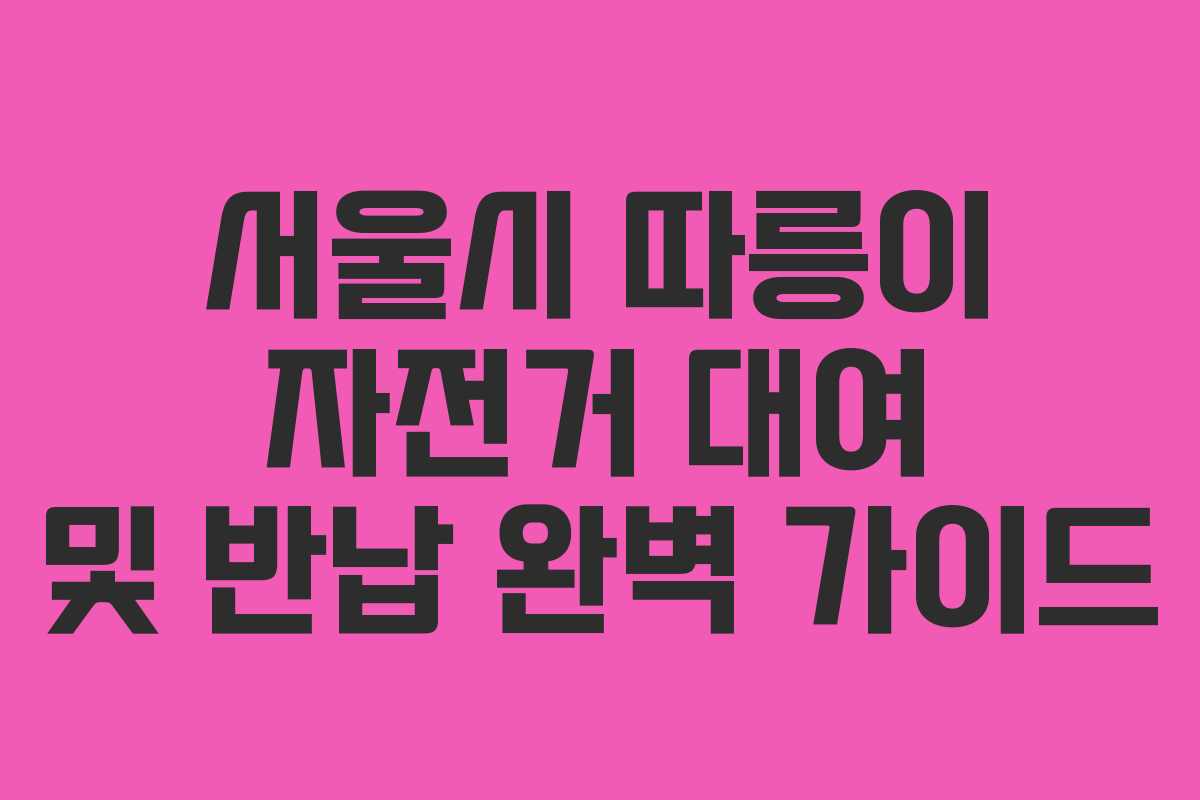 서울시 따릉이 자전거 대여 및 반납 완벽 가이드