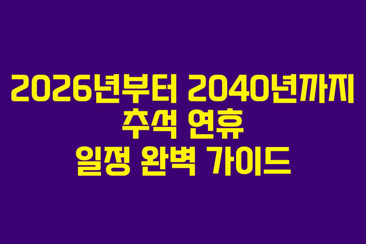 2026년부터 2040년까지 추석 연휴 일정 완벽 가이드