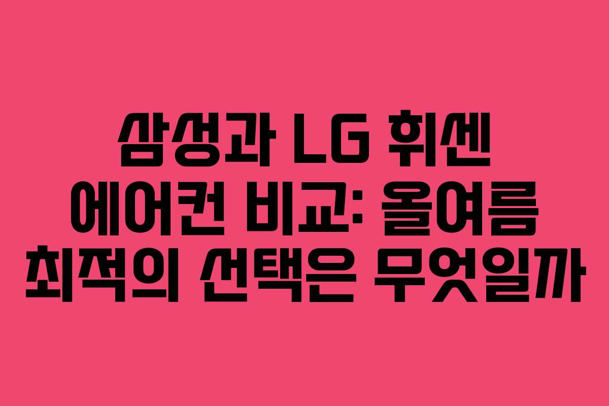 삼성과 LG 휘센 에어컨 비교: 올여름 최적의 선택은 무엇일까