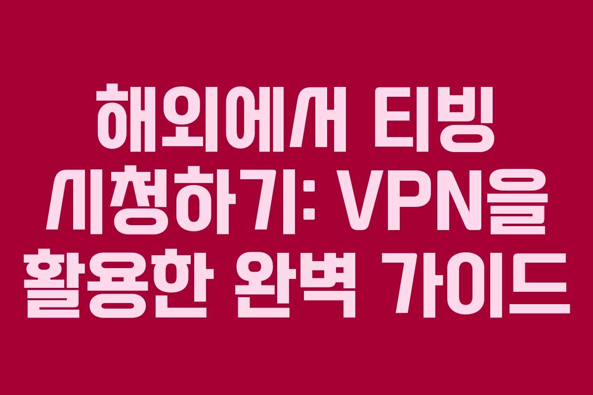 해외에서 티빙 시청하기: VPN을 활용한 완벽 가이드