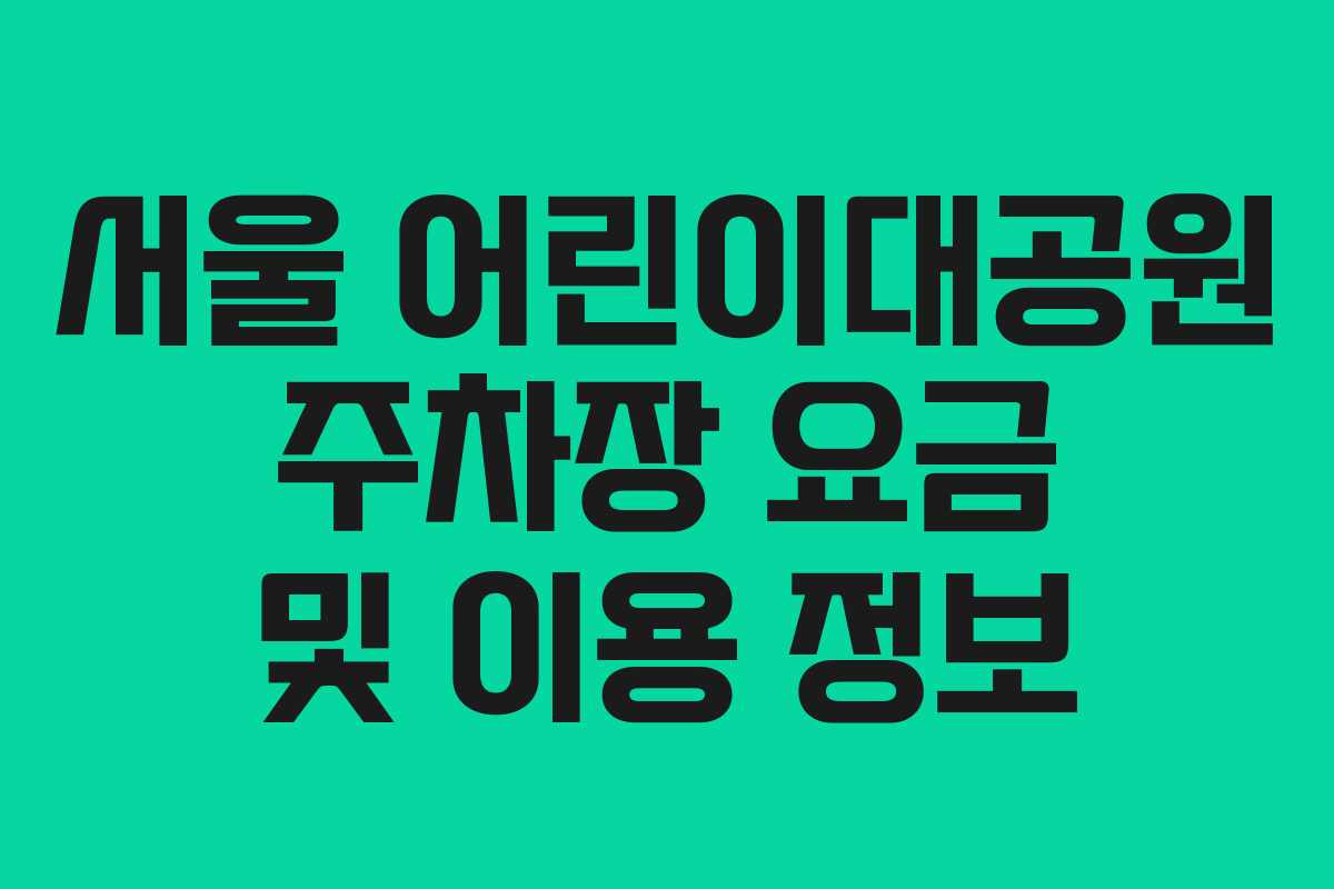 서울 어린이대공원 주차장 요금 및 이용 정보
