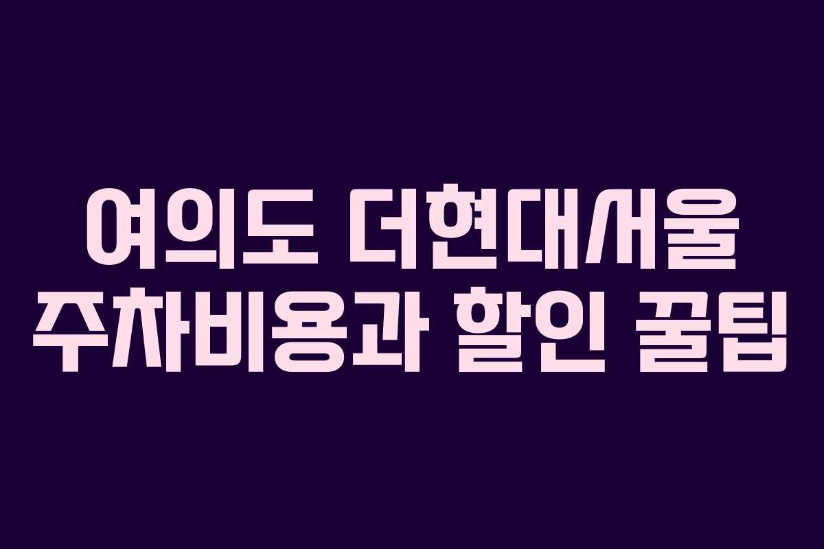 여의도 더현대서울 주차비용과 할인 꿀팁