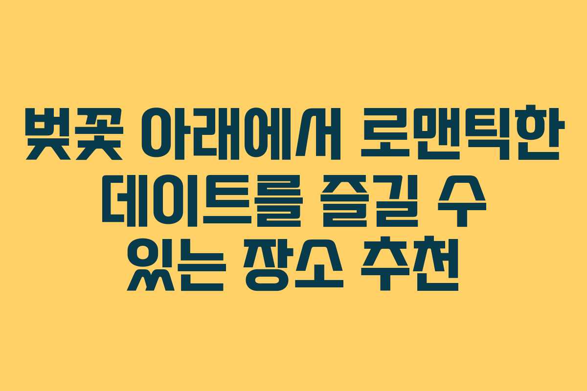 벚꽃 아래에서 로맨틱한 데이트를 즐길 수 있는 장소 추천
