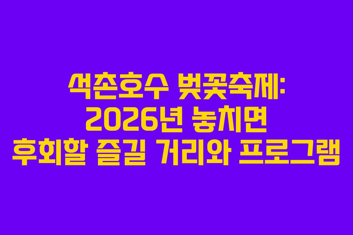 석촌호수 벚꽃축제: 2026년 놓치면 후회할 즐길 거리와 프로그램
