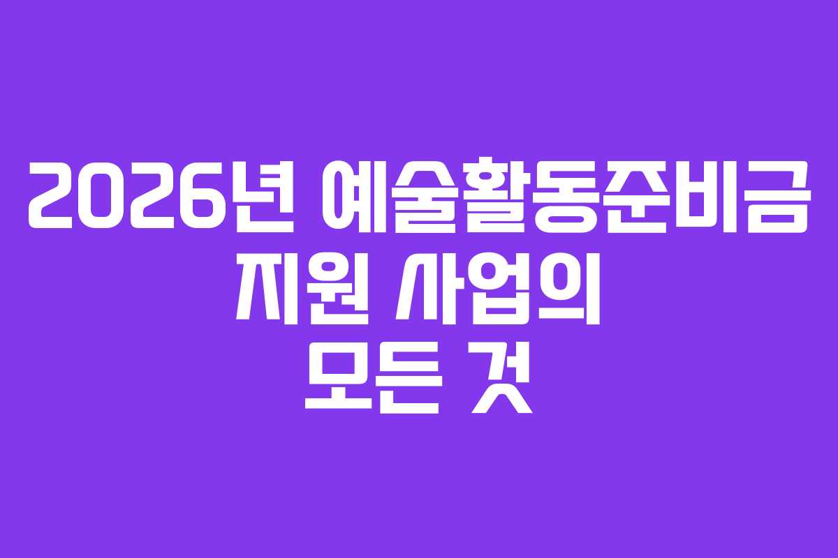 2026년 예술활동준비금 지원 사업의 모든 것