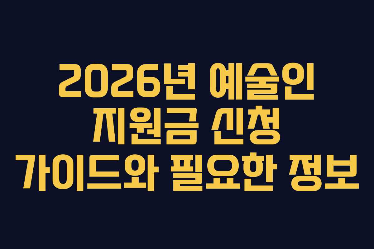 2026년 예술인 지원금 신청 가이드와 필요한 정보