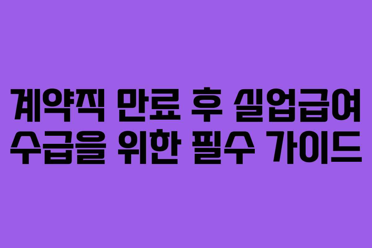 계약직 만료 후 실업급여 수급을 위한 필수 가이드