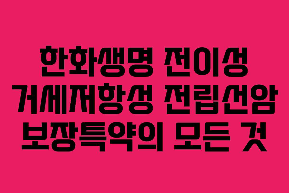 한화생명 전이성 거세저항성 전립선암 보장특약의 모든 것