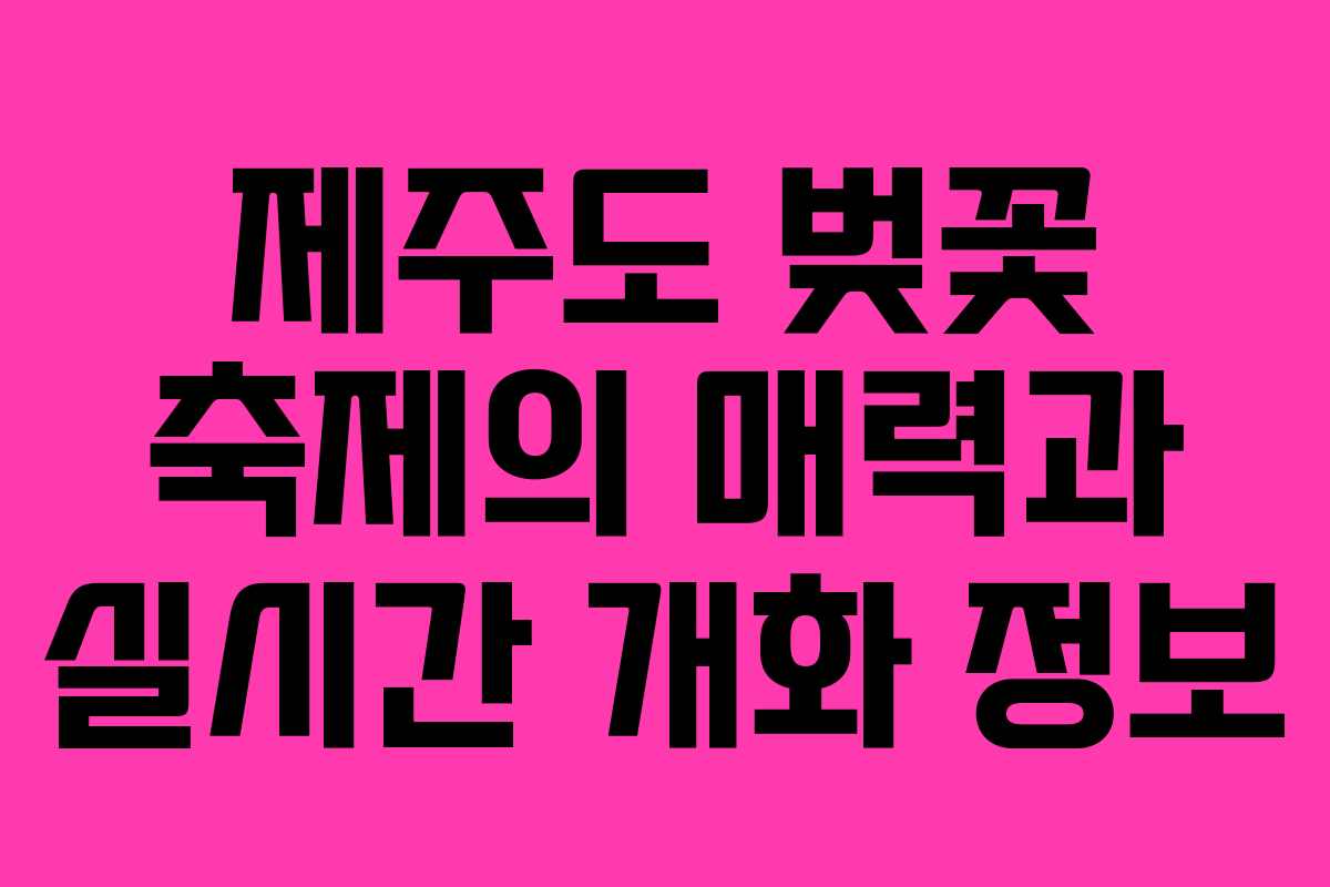 제주도 벚꽃 축제의 매력과 실시간 개화 정보