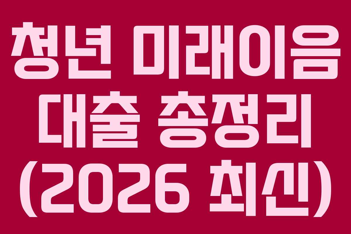 청년 미래이음 대출 총정리 (2026 최신)