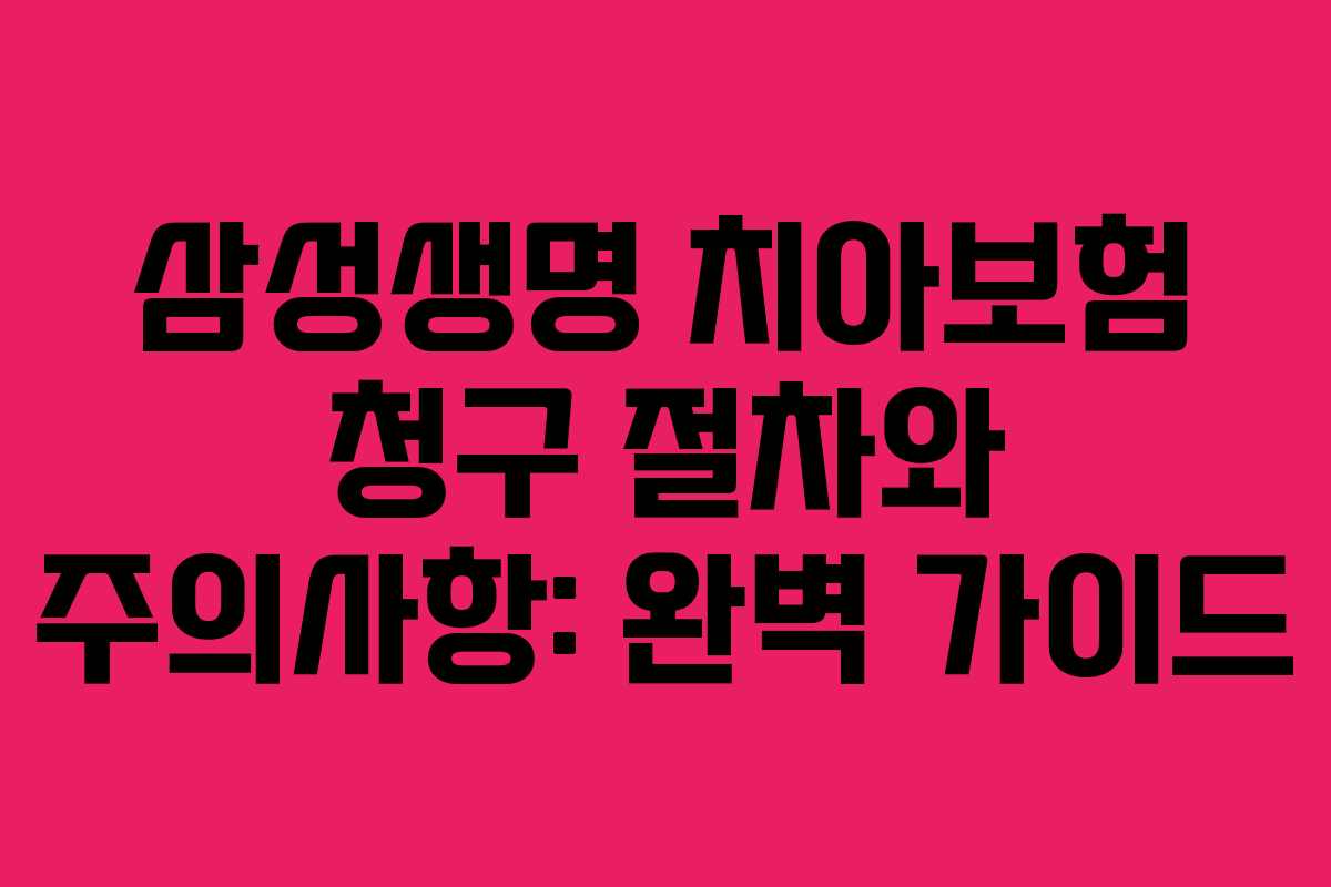 삼성생명 치아보험 청구 절차와 주의사항: 완벽 가이드