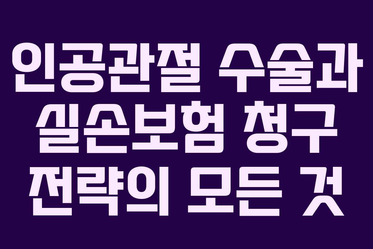 인공관절 수술과 실손보험 청구 전략의 모든 것