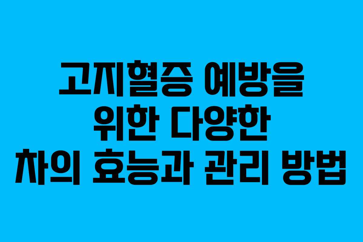 고지혈증 예방을 위한 다양한 차의 효능과 관리 방법