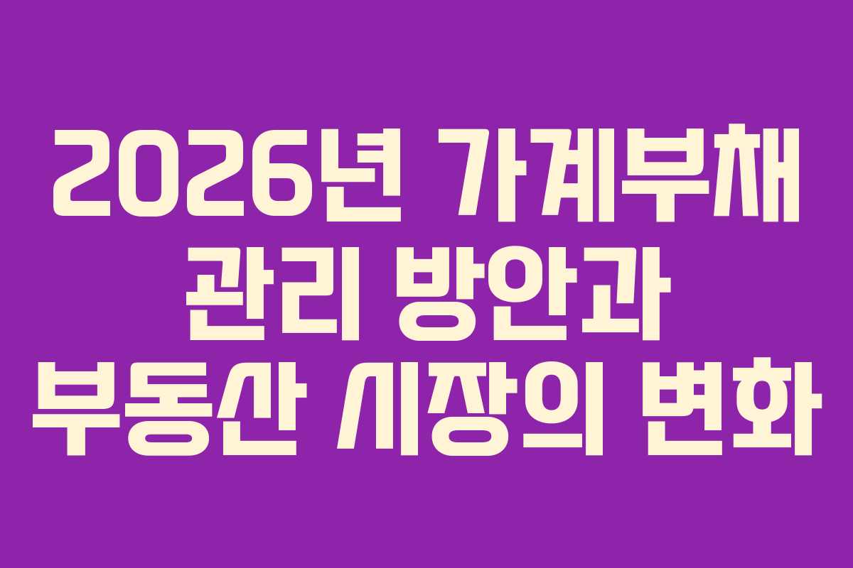 2026년 가계부채 관리 방안과 부동산 시장의 변화