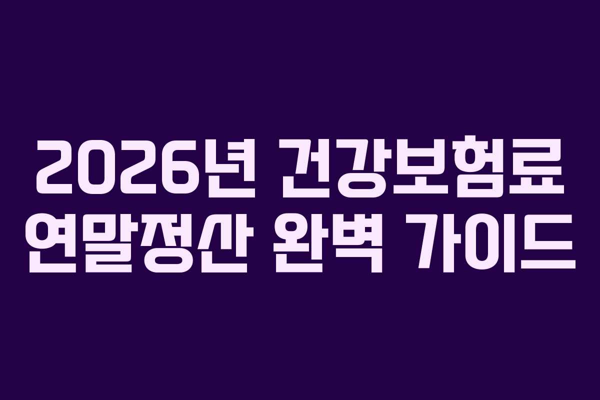 2026년 건강보험료 연말정산 완벽 가이드