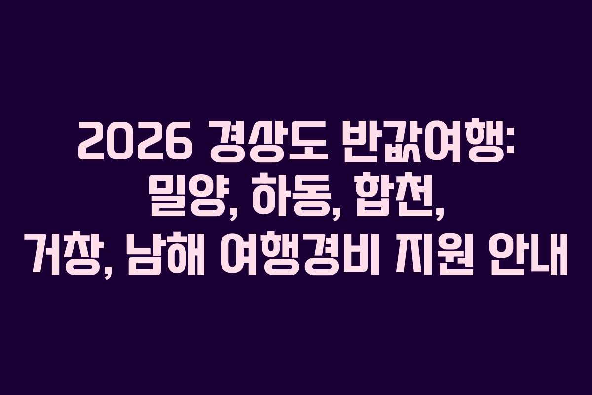 2026 경상도 반값여행: 밀양, 하동, 합천, 거창, 남해 여행경비 지원 안내